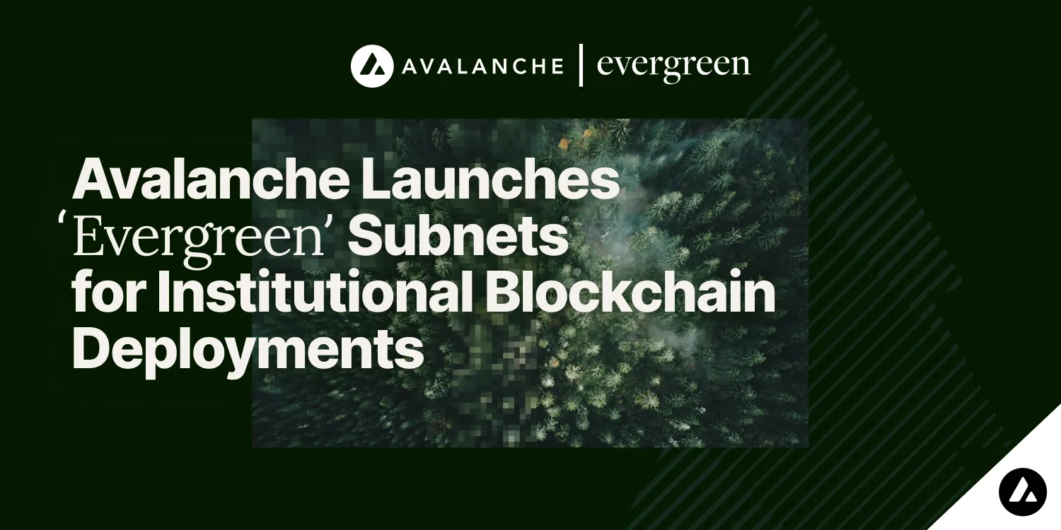 Avalanche Launches ‘Evergreen’ Subnets for Institutional Blockchain Deployments
